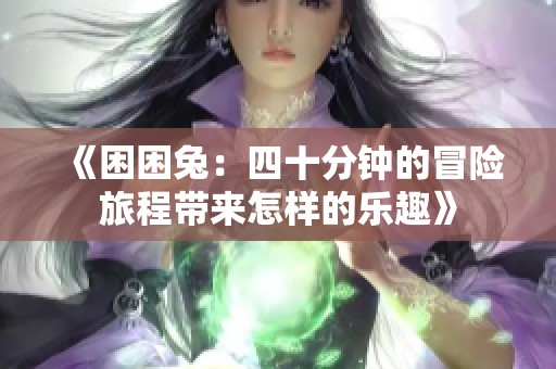 《困困兔：四十分钟的冒险旅程带来怎样的乐趣》