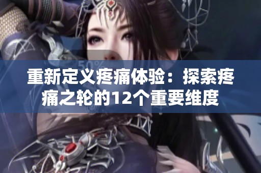重新定义疼痛体验：探索疼痛之轮的12个重要维度