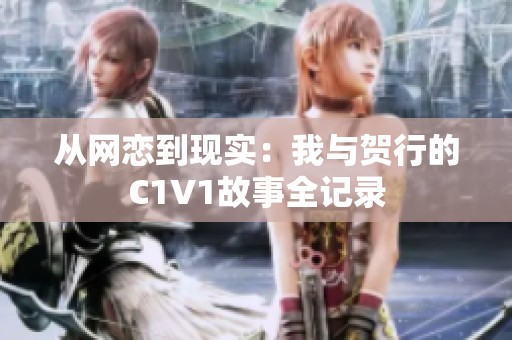 从网恋到现实：我与贺行的C1V1故事全记录
