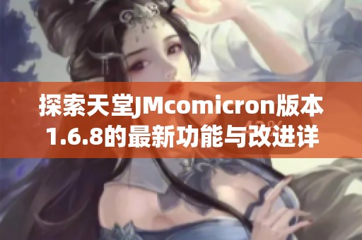 探索天堂JMcomicron版本1.6.8的最新功能与改进详情