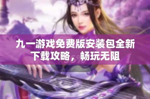 九一游戏免费版安装包全新下载攻略，畅玩无阻