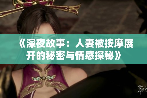《深夜故事：人妻被按摩展开的秘密与情感探秘》