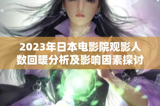 2023年日本电影院观影人数回暖分析及影响因素探讨