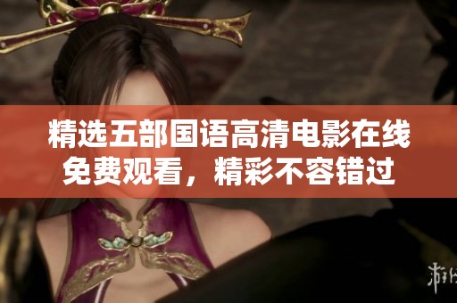 精选五部国语高清电影在线免费观看，精彩不容错过