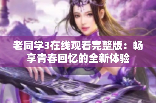 老同学3在线观看完整版：畅享青春回忆的全新体验