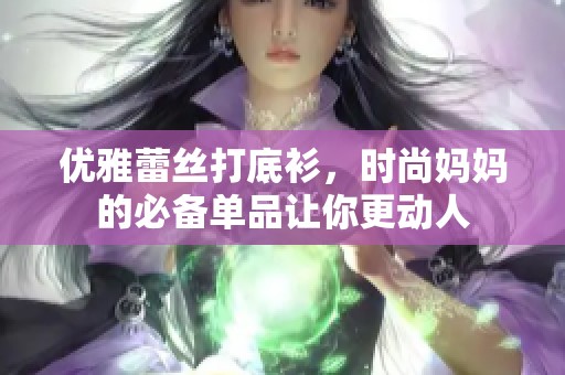 优雅蕾丝打底衫，时尚妈妈的必备单品让你更动人