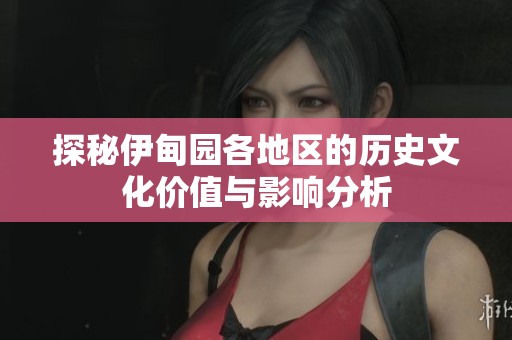 探秘伊甸园各地区的历史文化价值与影响分析