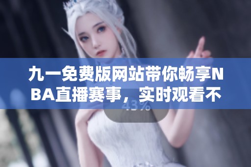 九一免费版网站带你畅享NBA直播赛事，实时观看不容错过