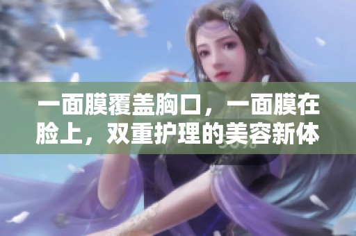 一面膜覆盖胸口，一面膜在脸上，双重护理的美容新体验