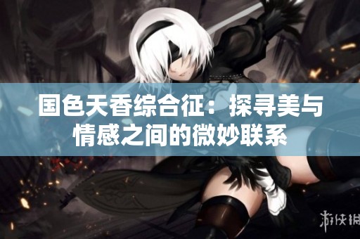 国色天香综合征：探寻美与情感之间的微妙联系