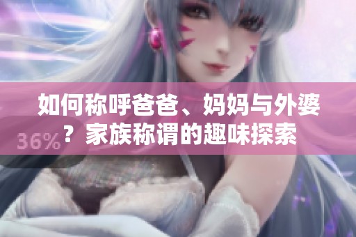 如何称呼爸爸、妈妈与外婆？家族称谓的趣味探索