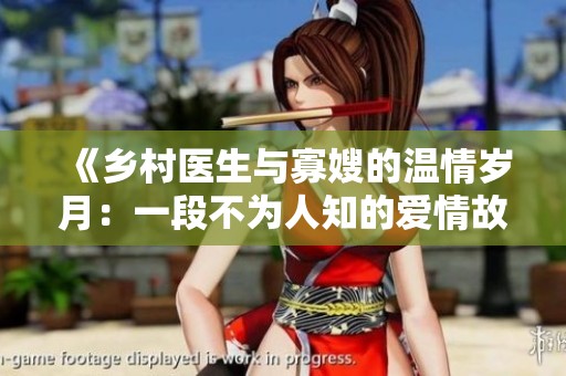 《乡村医生与寡嫂的温情岁月：一段不为人知的爱情故事》