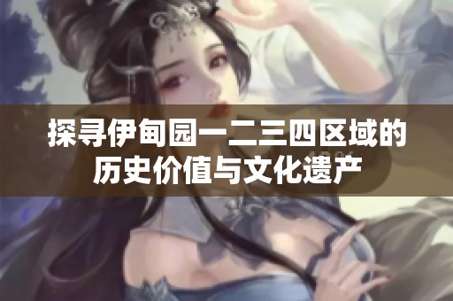 探寻伊甸园一二三四区域的历史价值与文化遗产