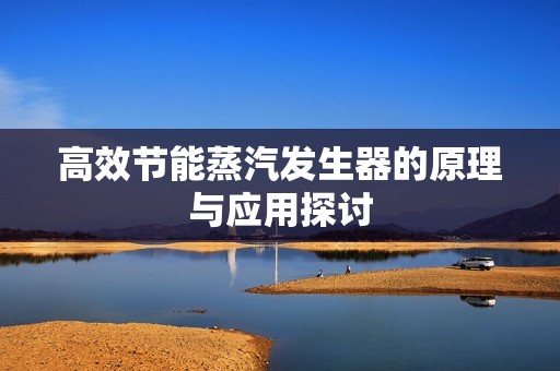 高效节能蒸汽发生器的原理与应用探讨
