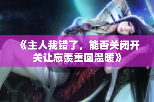 《主人我错了，能否关闭开关让忘羡重回温暖》