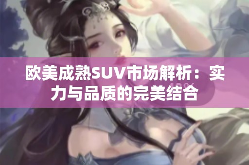 欧美成熟SUV市场解析：实力与品质的完美结合