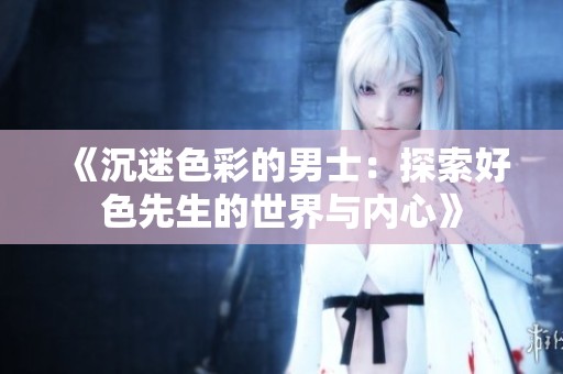 《沉迷色彩的男士：探索好色先生的世界与内心》