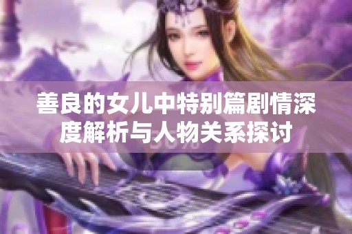 善良的女儿中特别篇剧情深度解析与人物关系探讨
