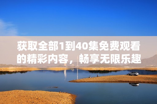 获取全部1到40集免费观看的精彩内容，畅享无限乐趣