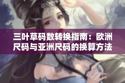 三叶草码数转换指南：欧洲尺码与亚洲尺码的换算方法解析