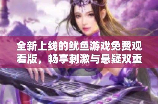 全新上线的鱿鱼游戏免费观看版，畅享刺激与悬疑双重体验