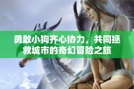 勇敢小狗齐心协力，共同拯救城市的奇幻冒险之旅