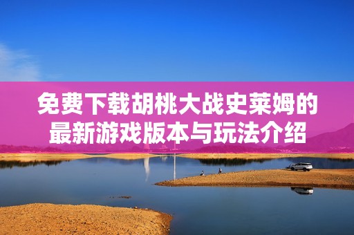 免费下载胡桃大战史莱姆的最新游戏版本与玩法介绍