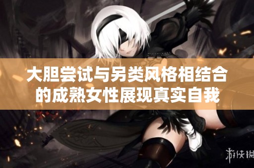 大胆尝试与另类风格相结合的成熟女性展现真实自我