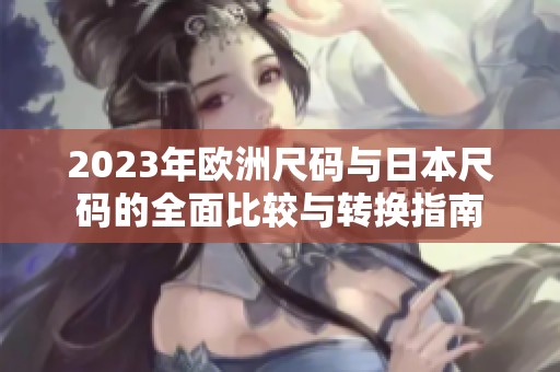 2023年欧洲尺码与日本尺码的全面比较与转换指南