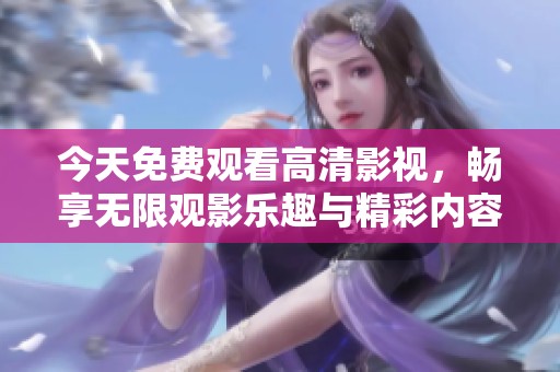 今天免费观看高清影视，畅享无限观影乐趣与精彩内容