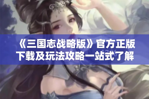 《三国志战略版》官方正版下载及玩法攻略一站式了解