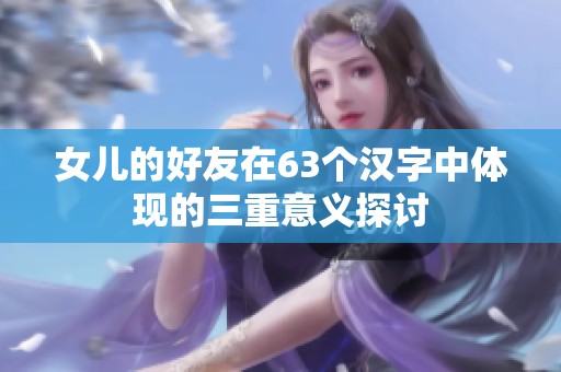 女儿的好友在63个汉字中体现的三重意义探讨
