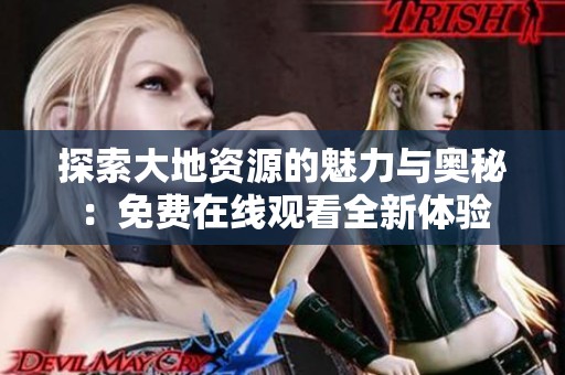 探索大地资源的魅力与奥秘：免费在线观看全新体验