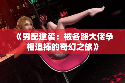 《男配逆袭：被各路大佬争相追捧的奇幻之旅》