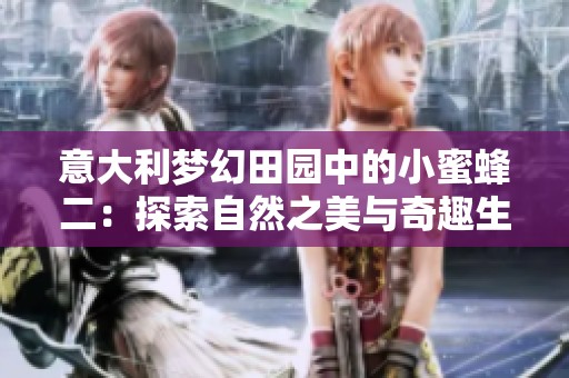 意大利梦幻田园中的小蜜蜂二：探索自然之美与奇趣生活