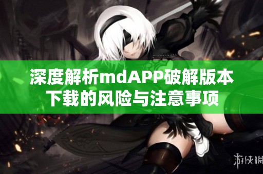 深度解析mdAPP破解版本下载的风险与注意事项