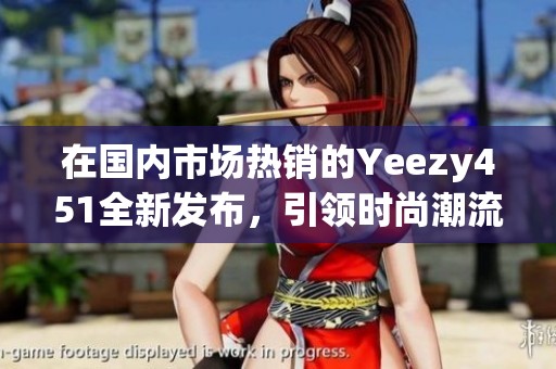 在国内市场热销的Yeezy451全新发布，引领时尚潮流