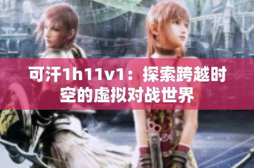可汗1h11v1：探索跨越时空的虚拟对战世界