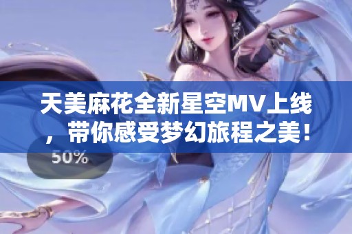 天美麻花全新星空MV上线，带你感受梦幻旅程之美！