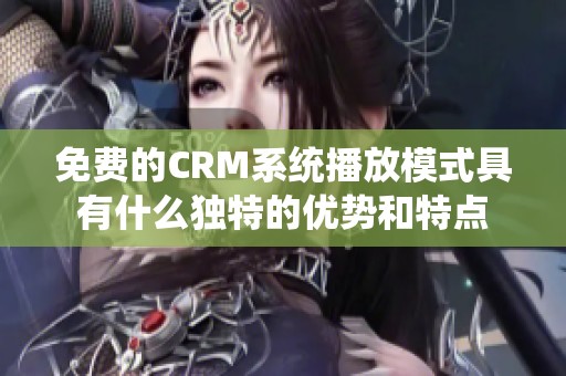 免费的CRM系统播放模式具有什么独特的优势和特点