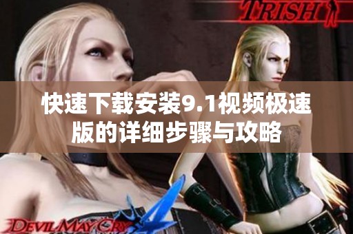快速下载安装9.1视频极速版的详细步骤与攻略