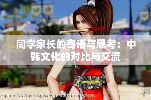 同学家长的寄语与思考：中韩文化的对比与交流