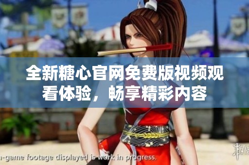 全新糖心官网免费版视频观看体验，畅享精彩内容
