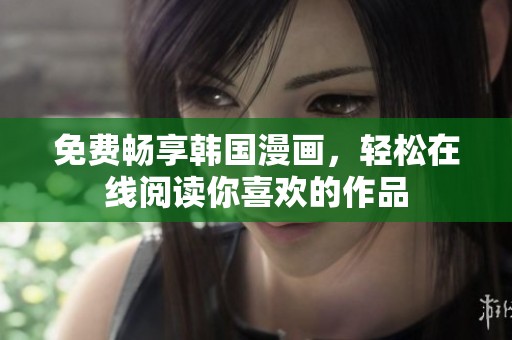 免费畅享韩国漫画，轻松在线阅读你喜欢的作品