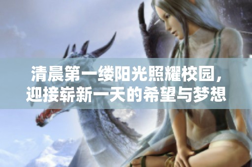 清晨第一缕阳光照耀校园，迎接崭新一天的希望与梦想