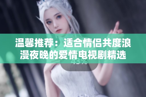 温馨推荐：适合情侣共度浪漫夜晚的爱情电视剧精选