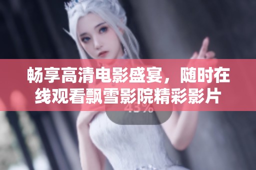 畅享高清电影盛宴，随时在线观看飘雪影院精彩影片