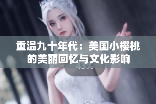 重温九十年代：美国小樱桃的美丽回忆与文化影响