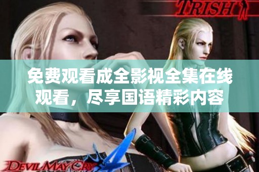 免费观看成全影视全集在线观看，尽享国语精彩内容