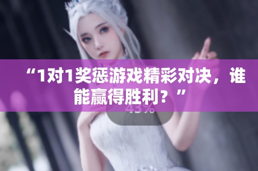 “1对1奖惩游戏精彩对决，谁能赢得胜利？”